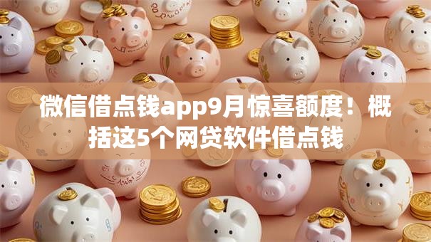 微信借点钱app9月惊喜额度!概括这5个网贷软件借点钱 微信借点钱app9月惊喜额度!概括这5个网贷软件借点钱