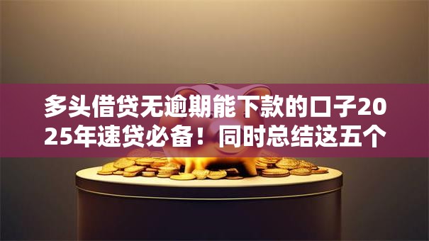 多头借贷无逾期能下款的口子2025年速贷必备!同时总结这五个多头借钱无逾期能下款的平台 多头借贷无逾期能下款的口子2025年速贷必备!同时总结这五个多头借钱无逾期能下款的平台
