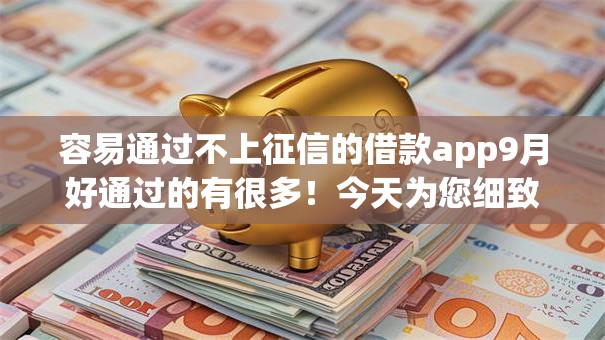 容易通过不上征信的借款app9月好通过的有很多!今天为您细致研讨这五个网贷口子! 容易通过不上征信的借款app9月好通过的有很多!今天为您细致研讨这五个网贷口子!