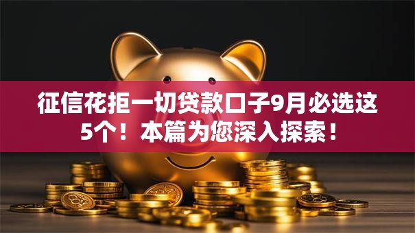 征信花拒一切贷款口子9月必选这5个!本篇为您深入探索! 征信花拒一切贷款口子9月必选这5个!本篇为您深入探索!