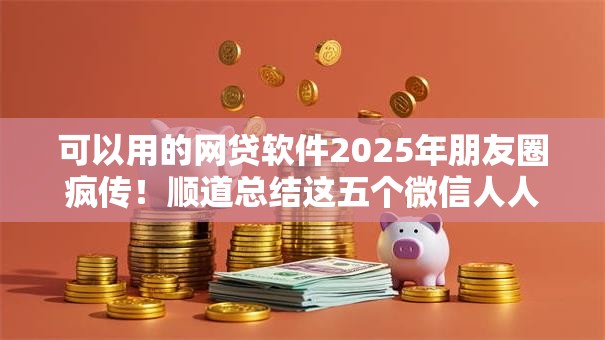 可以用的网贷软件2025年朋友圈疯传!顺道总结这五个微信人人2000额度 可以用的网贷软件2025年朋友圈疯传!顺道总结这五个微信人人2000额度