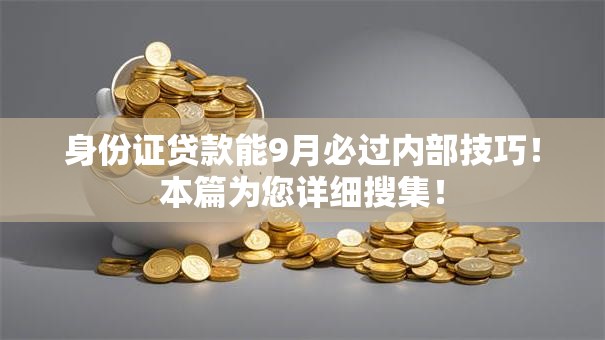 身份证贷款能9月必过内部技巧!本篇为您详细搜集! 身份证贷款能9月必过内部技巧!本篇为您详细搜集!