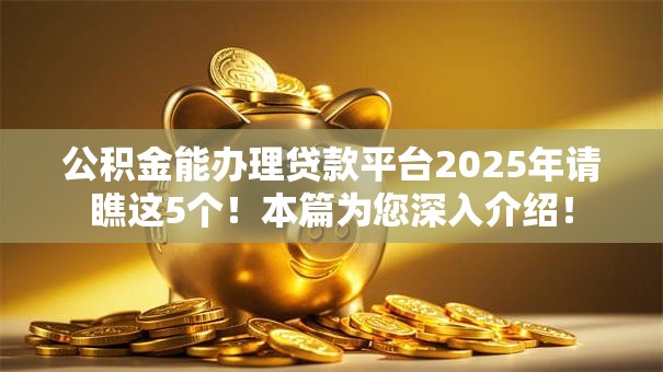 公积金能办理贷款平台2025年请瞧这5个!本篇为您深入介绍! 公积金能办理贷款平台2025年请瞧这5个!本篇为您深入介绍!