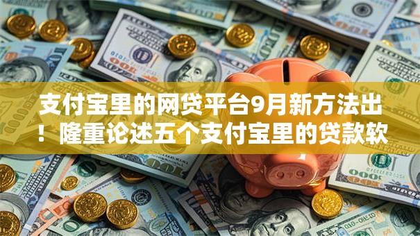 支付宝里的网贷平台9月新方法出!隆重论述五个支付宝里的贷款软件可以借钱 支付宝里的网贷平台9月新方法出!隆重论述五个支付宝里的贷款软件可以借钱