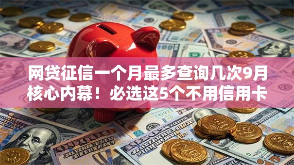 网贷征信一个月最多查询几次9月核心内幕!必选这5个不用信用卡网贷秒过的软件 网贷征信一个月最多查询几次9月核心内幕!必选这5个不用信用卡网贷秒过的软件