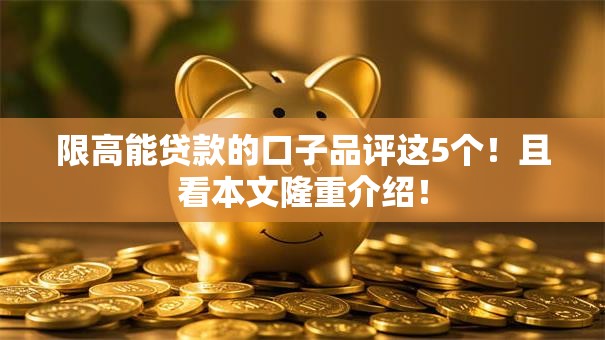 限高能贷款的口子品评这5个!且看本文隆重介绍! 限高能贷款的口子品评这5个!且看本文隆重介绍!