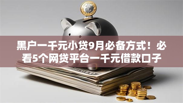 黑户一千元小贷9月必备方式!必看5个网贷平台一千元借款口子 黑户一千元小贷9月必备方式!必看5个网贷平台一千元借款口子