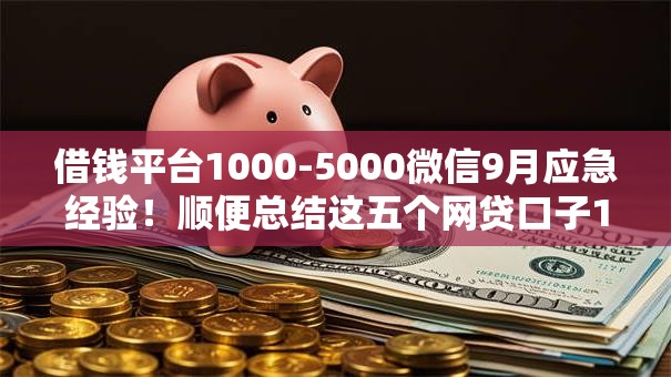 借钱平台1000-5000微信9月应急经验!顺便总结这五个网贷口子1000到5000微信 借钱平台1000-5000微信9月应急经验!顺便总结这五个网贷口子1000到5000微信