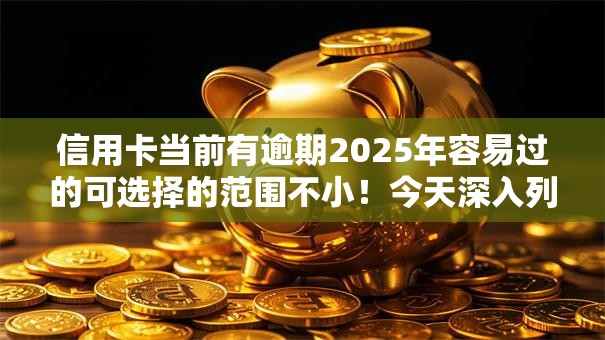 信用卡当前有逾期2025年容易过的可选择的范围不小!今天深入列出这5个黑户借钱口子! 信用卡当前有逾期2025年容易过的可选择的范围不小!今天深入列出这5个黑户借钱口子!