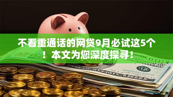不看重通话的网贷9月必试这5个!本文为您深度探寻! 不看重通话的网贷9月必试这5个!本文为您深度探寻!