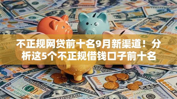 不正规网贷前十名9月新渠道!分析这5个不正规借钱口子前十名 不正规网贷前十名9月新渠道!分析这5个不正规借钱口子前十名