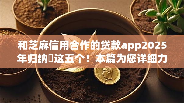 和芝麻信用合作的贷款app2025年归纳​这五个！本篇为您详细力荐！