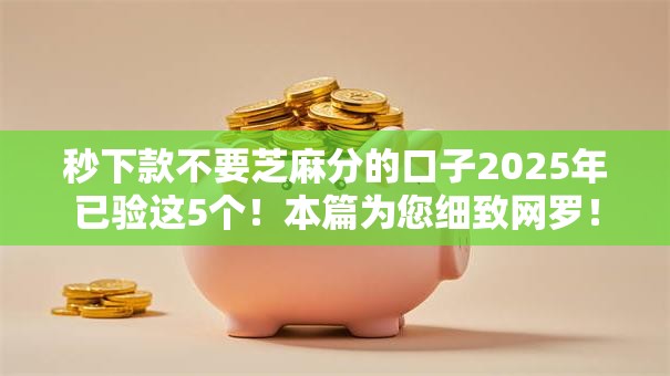秒下款不要芝麻分的口子2025年已验这5个!本篇为您细致网罗! 秒下款不要芝麻分的口子2025年已验这5个!本篇为您细致网罗!