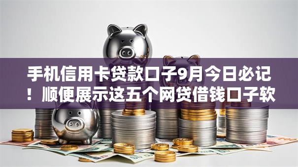 手机信用卡贷款口子9月今日必记!顺便展示这五个网贷借钱口子软件可以申请 手机信用卡贷款口子9月今日必记!顺便展示这五个网贷借钱口子软件可以申请