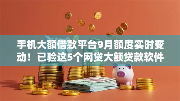 手机大额借款平台9月额度实时变动!已验这5个网贷大额贷款软件 手机大额借款平台9月额度实时变动!已验这5个网贷大额贷款软件