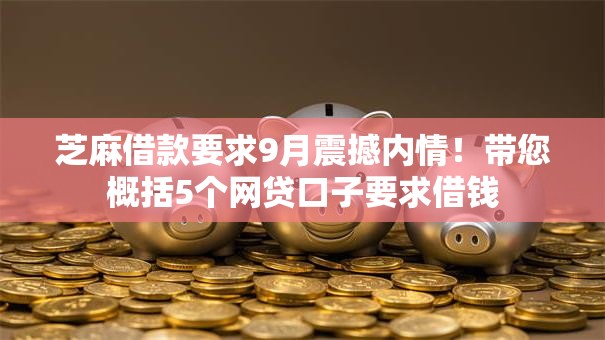 芝麻借款要求9月震撼内情!带您概括5个网贷口子要求借钱 芝麻借款要求9月震撼内情!带您概括5个网贷口子要求借钱