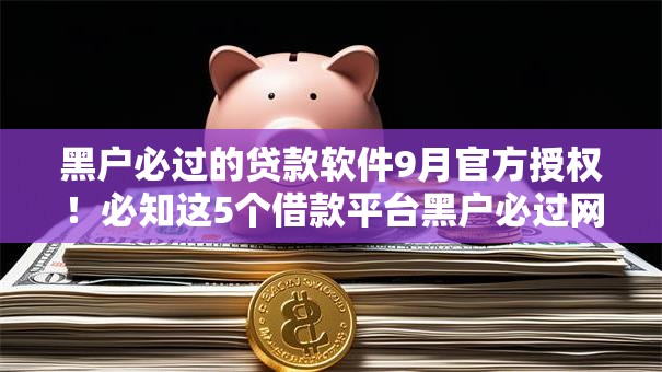 黑户必过的贷款软件9月官方授权！必知这5个借款平台黑户必过网贷口子