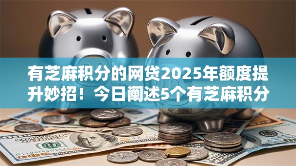 有芝麻积分的网贷2025年额度提升妙招!今日阐述5个有芝麻积分的借钱软件 有芝麻积分的网贷2025年额度提升妙招!今日阐述5个有芝麻积分的借钱软件