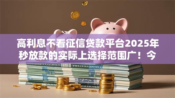 高利息不看征信贷款平台2025年秒放款的实际上选择范围广!今天全面解读这5个黑户借钱口子! 高利息不看征信贷款平台2025年秒放款的实际上选择范围广!今天全面解读这5个黑户借钱口子!