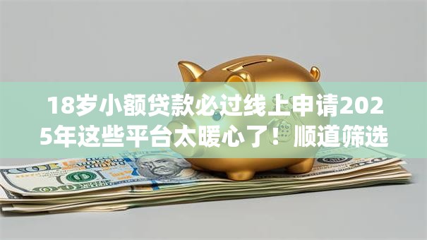 18岁小额贷款必过线上申请2025年这些平台太暖心了!顺道筛选这五个18岁借款必过线上app申请 18岁小额贷款必过线上申请2025年这些平台太暖心了!顺道筛选这五个18岁借款必过线上app申请