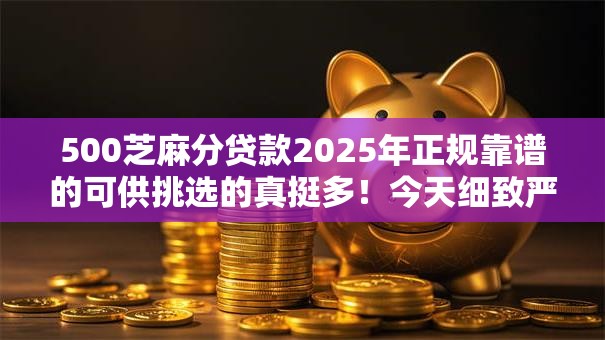 500芝麻分贷款2025年正规靠谱的可供挑选的真挺多!今天细致严挑这五个借钱平台! 500芝麻分贷款2025年正规靠谱的可供挑选的真挺多!今天细致严挑这五个借钱平台!