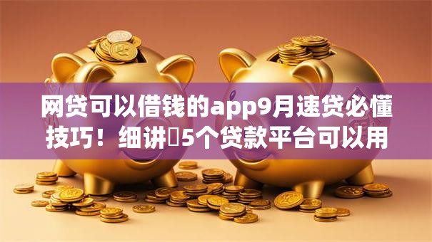 网贷可以借钱的app9月速贷必懂技巧!细讲5个贷款平台可以用软件借钱 网贷可以借钱的app9月速贷必懂技巧!细讲5个贷款平台可以用软件借钱