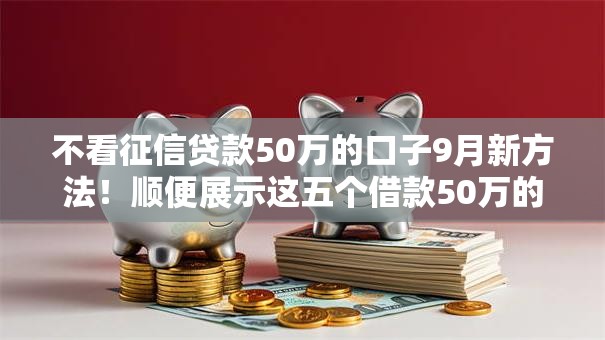 不看征信贷款50万的口子9月新方法!顺便展示这五个借款50万的网贷软件 不看征信贷款50万的口子9月新方法!顺便展示这五个借款50万的网贷软件