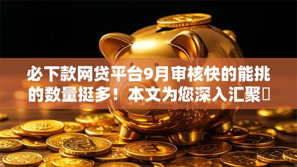 必下款网贷平台9月审核快的能挑的数量挺多!本文为您深入汇聚这五个黑户借款软件! 必下款网贷平台9月审核快的能挑的数量挺多!本文为您深入汇聚这五个黑户借款软件!