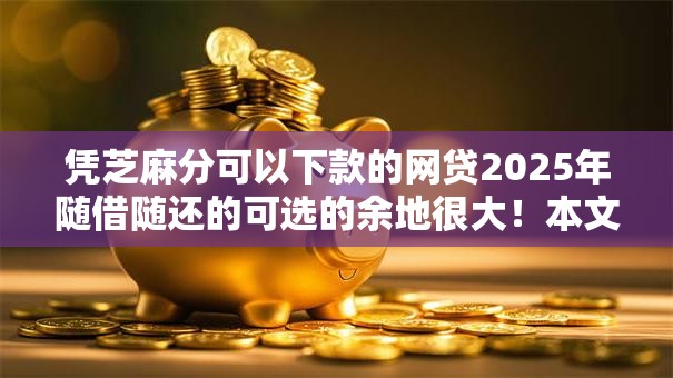凭芝麻分可以下款的网贷2025年随借随还的可选的余地很大!本文详细品评这5个黑户借款口子! 凭芝麻分可以下款的网贷2025年随借随还的可选的余地很大!本文详细品评这5个黑户借款口子!