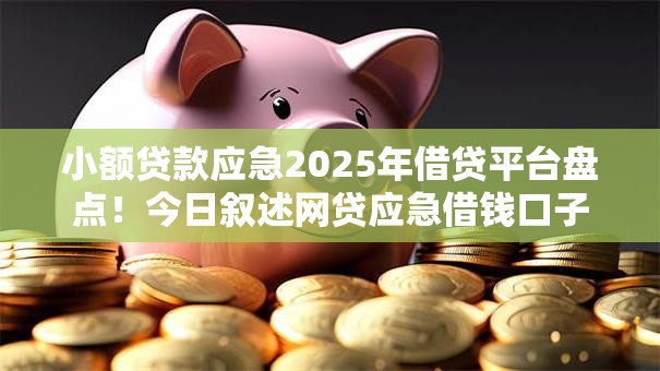 小额贷款应急2025年借贷平台盘点!今日叙述网贷应急借钱口子 小额贷款应急2025年借贷平台盘点!今日叙述网贷应急借钱口子