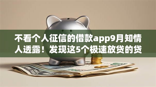 不看个人征信的借款app9月知情人透露!发现这5个极速放贷的贷款平台 不看个人征信的借款app9月知情人透露!发现这5个极速放贷的贷款平台