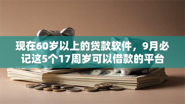 现在60岁以上的贷款软件,9月必记这5个17周岁可以借款的平台 现在60岁以上的贷款软件,9月必记这5个17周岁可以借款的平台