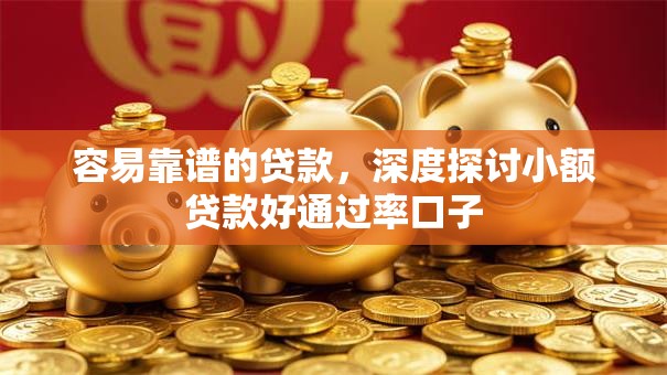 容易靠谱的贷款,深度探讨小额贷款好通过率口子 容易靠谱的贷款,深度探讨小额贷款好通过率口子