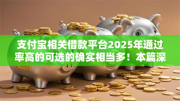 支付宝相关借款平台2025年通过率高的可选的确实相当多！本篇深入点评这5个黑户借钱平台！