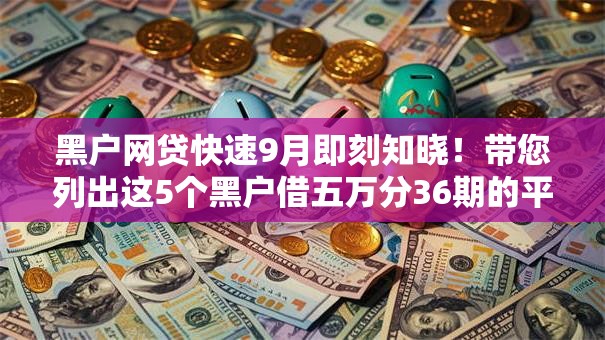 黑户网贷快速9月即刻知晓!带您列出这5个黑户借五万分36期的平台 黑户网贷快速9月即刻知晓!带您列出这5个黑户借五万分36期的平台