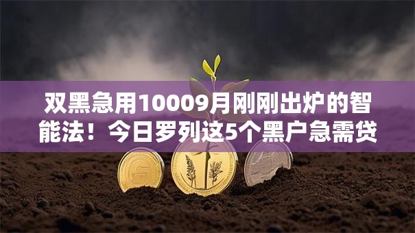 双黑急用10009月刚刚出炉的智能法!今日罗列这5个黑户急需贷款软件 双黑急用10009月刚刚出炉的智能法!今日罗列这5个黑户急需贷款软件