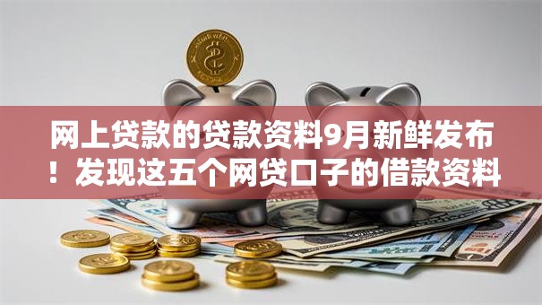 网上贷款的贷款资料9月新鲜发布！发现这五个网贷口子的借款资料