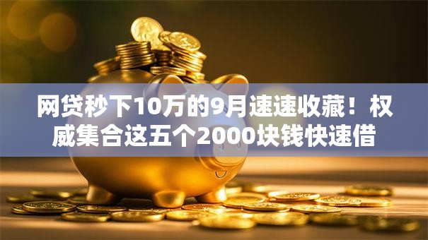 网贷秒下10万的9月速速收藏!权威集合这五个2000块钱快速借 网贷秒下10万的9月速速收藏!权威集合这五个2000块钱快速借