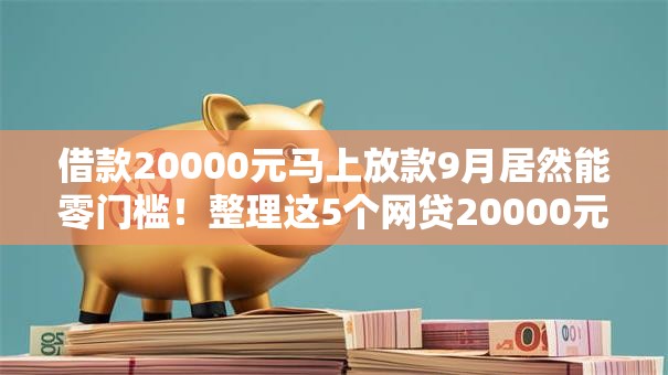 借款20000元马上放款9月居然能零门槛!整理这5个网贷20000元平台马上放款 借款20000元马上放款9月居然能零门槛!整理这5个网贷20000元平台马上放款