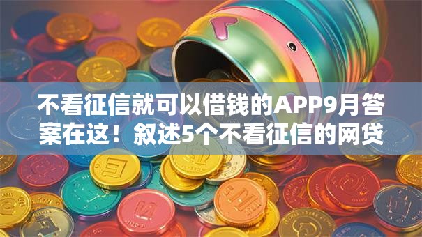 不看征信就可以借钱的APP9月答案在这!叙述5个不看征信的网贷口子可以借钱 不看征信就可以借钱的APP9月答案在这!叙述5个不看征信的网贷口子可以借钱