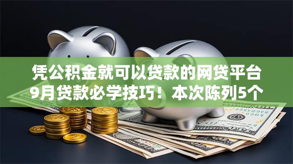 凭公积金就可以贷款的网贷平台9月贷款必学技巧！本次陈列5个公积金借款的口子软件能贷钱
