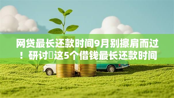 网贷最长还款时间9月别擦肩而过！研讨​这5个借钱最长还款时间相同