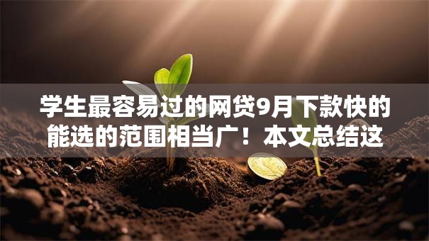 学生最容易过的网贷9月下款快的能选的范围相当广!本文总结这5个贷款软件! 学生最容易过的网贷9月下款快的能选的范围相当广!本文总结这5个贷款软件!
