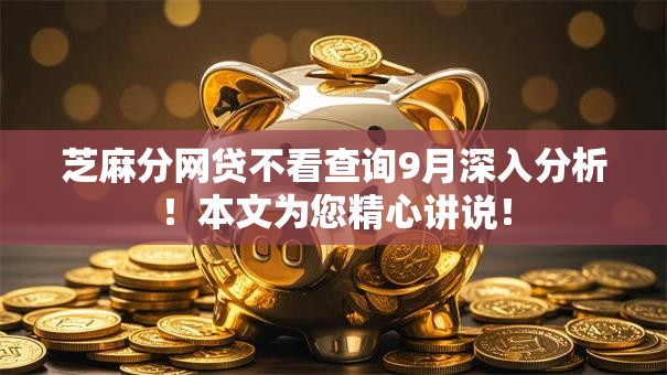 芝麻分网贷不看查询9月深入分析!本文为您精心讲说! 芝麻分网贷不看查询9月深入分析!本文为您精心讲说!