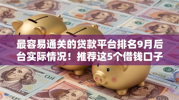 最容易通关的贷款平台排名9月后台实际情况!推荐这5个借钱口子最容易通过的排名 最容易通关的贷款平台排名9月后台实际情况!推荐这5个借钱口子最容易通过的排名