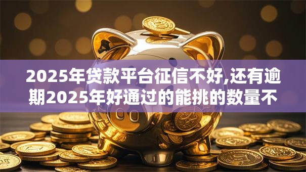 2025年贷款平台征信不好,还有逾期2025年好通过的能挑的数量不少！本文为您隆重总结这五个贷款软件！