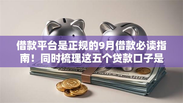 借款平台是正规的9月借款必读指南!同时梳理这五个贷款口子是正规的 借款平台是正规的9月借款必读指南!同时梳理这五个贷款口子是正规的
