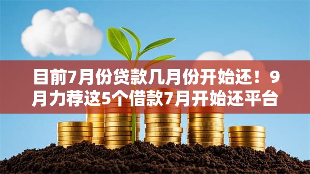 目前7月份贷款几月份开始还!9月力荐这5个借款7月开始还平台 目前7月份贷款几月份开始还!9月力荐这5个借款7月开始还平台