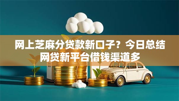 网上芝麻分贷款新口子？今日总结网贷新平台借钱渠道多