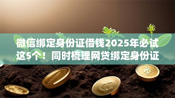 微信绑定身份证借钱2025年必试这5个!同时梳理网贷绑定身份证贷款app 微信绑定身份证借钱2025年必试这5个!同时梳理网贷绑定身份证贷款app